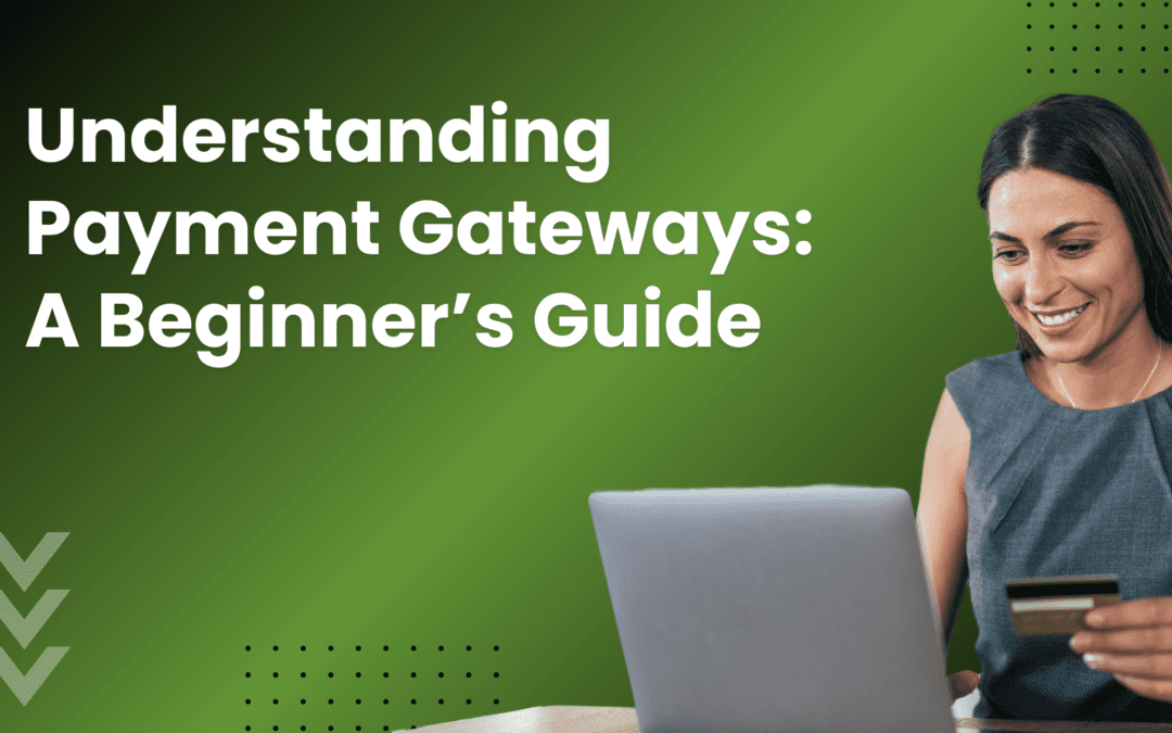 Understanding Payment Gateways: A Beginner’s Guide